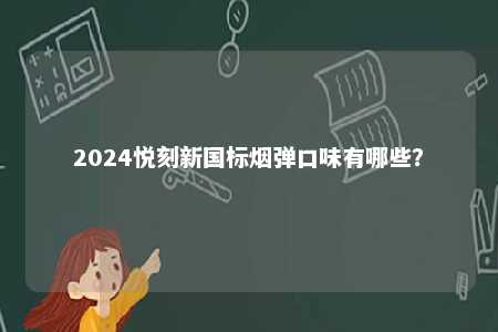 2024悦刻新国标烟弹口味有哪些
	？ 